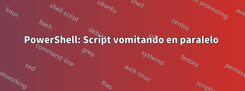 PowerShell: Script vomitando en paralelo