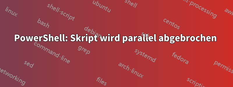 PowerShell: Skript wird parallel abgebrochen