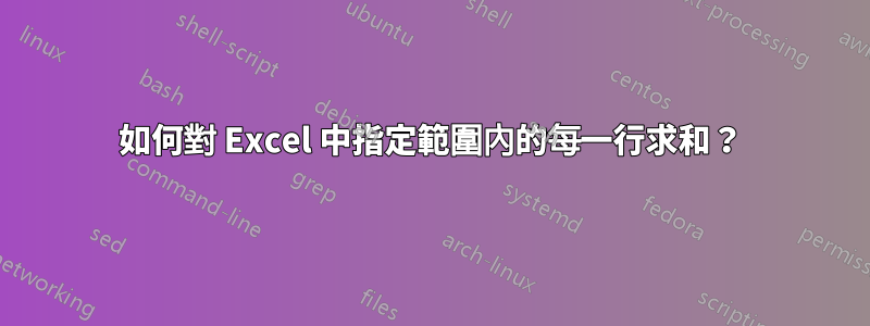 如何對 Excel 中指定範圍內的每一行求和？