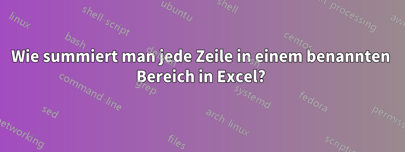 Wie summiert man jede Zeile in einem benannten Bereich in Excel?