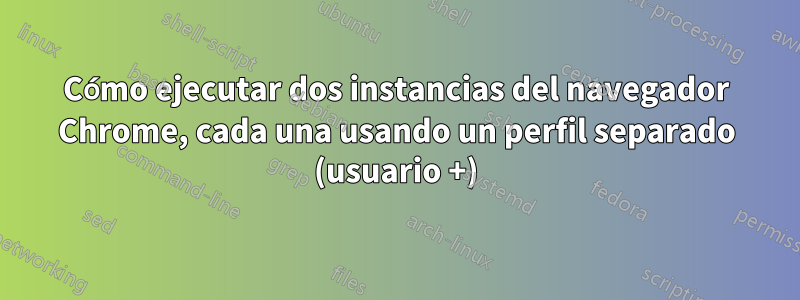 Cómo ejecutar dos instancias del navegador Chrome, cada una usando un perfil separado (usuario +)