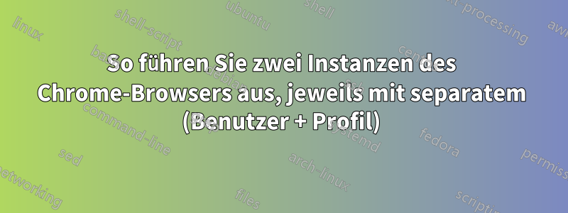 So führen Sie zwei Instanzen des Chrome-Browsers aus, jeweils mit separatem (Benutzer + Profil)