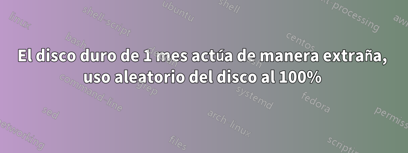 El disco duro de 1 mes actúa de manera extraña, uso aleatorio del disco al 100%