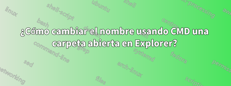 ¿Cómo cambiar el nombre usando CMD una carpeta abierta en Explorer?