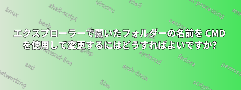 エクスプローラーで開いたフォルダーの名前を CMD を使用して変更するにはどうすればよいですか?