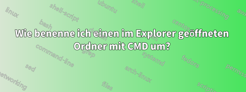 Wie benenne ich einen im Explorer geöffneten Ordner mit CMD um?