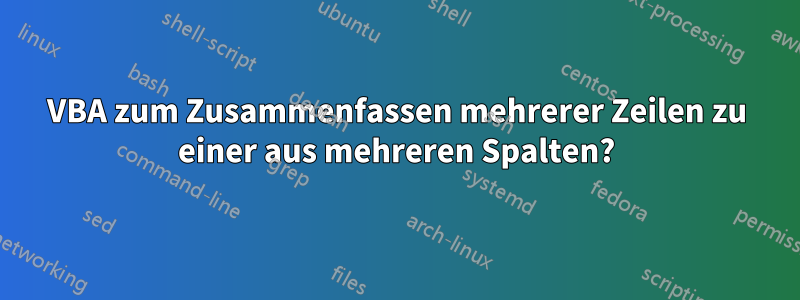 VBA zum Zusammenfassen mehrerer Zeilen zu einer aus mehreren Spalten?