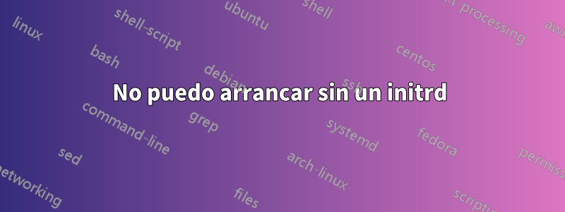 No puedo arrancar sin un initrd