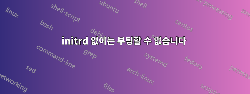 initrd 없이는 부팅할 수 없습니다