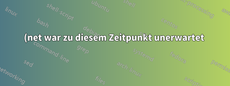 (net war zu diesem Zeitpunkt unerwartet