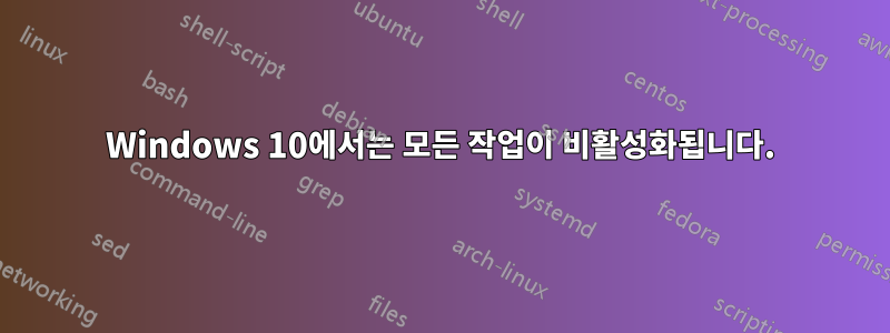 Windows 10에서는 모든 작업이 비활성화됩니다.