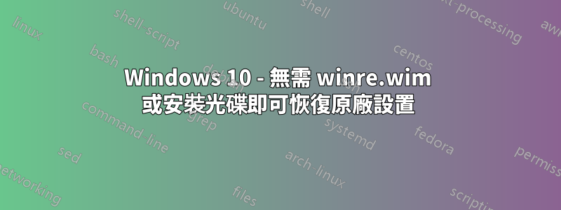 Windows 10 - 無需 winre.wim 或安裝光碟即可恢復原廠設置
