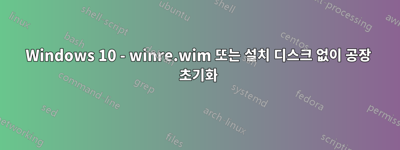 Windows 10 - winre.wim 또는 설치 디스크 없이 공장 초기화