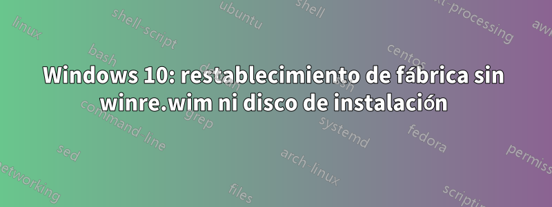 Windows 10: restablecimiento de fábrica sin winre.wim ni disco de instalación