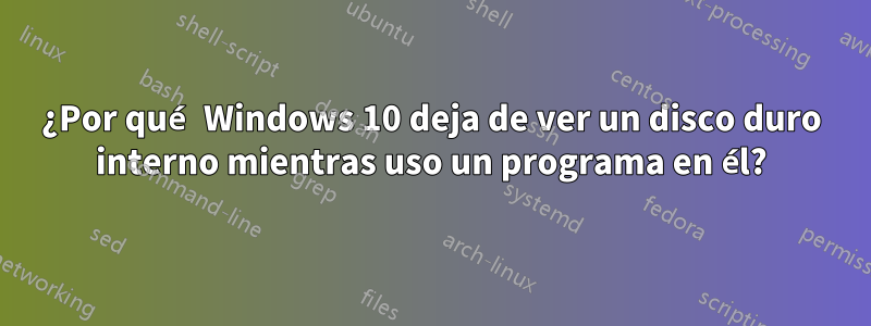 ¿Por qué Windows 10 deja de ver un disco duro interno mientras uso un programa en él?