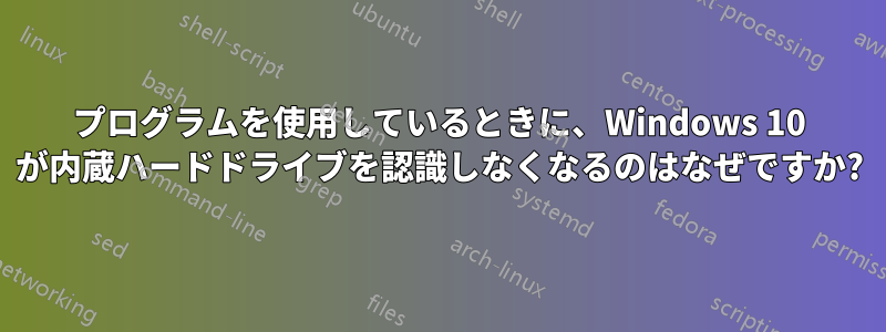 プログラムを使用しているときに、Windows 10 が内蔵ハードドライブを認識しなくなるのはなぜですか?