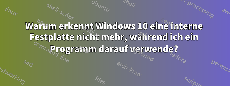 Warum erkennt Windows 10 eine interne Festplatte nicht mehr, während ich ein Programm darauf verwende?