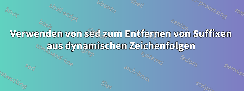 Verwenden von sed zum Entfernen von Suffixen aus dynamischen Zeichenfolgen