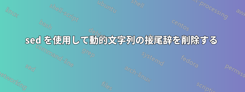 sed を使用して動的文字列の接尾辞を削除する