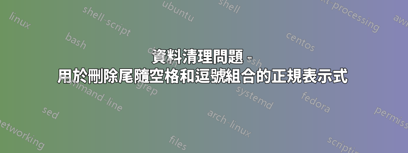 資料清理問題 - 用於刪除尾隨空格和逗號組合的正規表示式