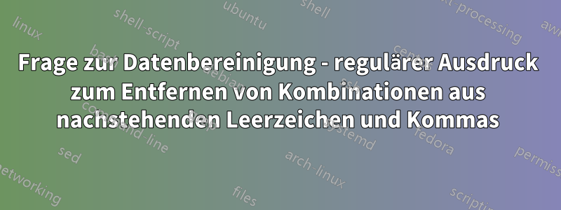 Frage zur Datenbereinigung - regulärer Ausdruck zum Entfernen von Kombinationen aus nachstehenden Leerzeichen und Kommas