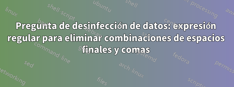 Pregunta de desinfección de datos: expresión regular para eliminar combinaciones de espacios finales y comas