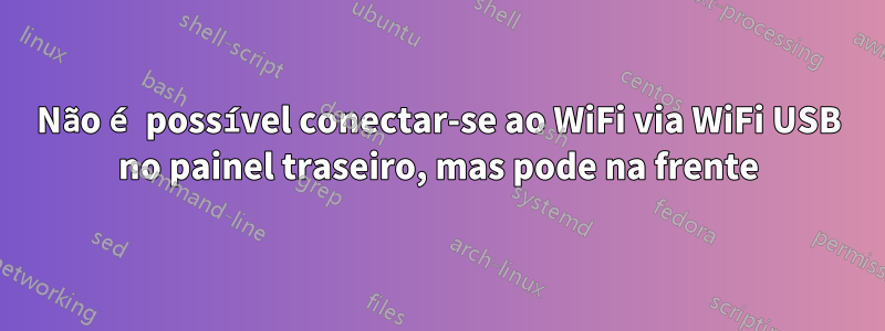 Não é possível conectar-se ao WiFi via WiFi USB no painel traseiro, mas pode na frente
