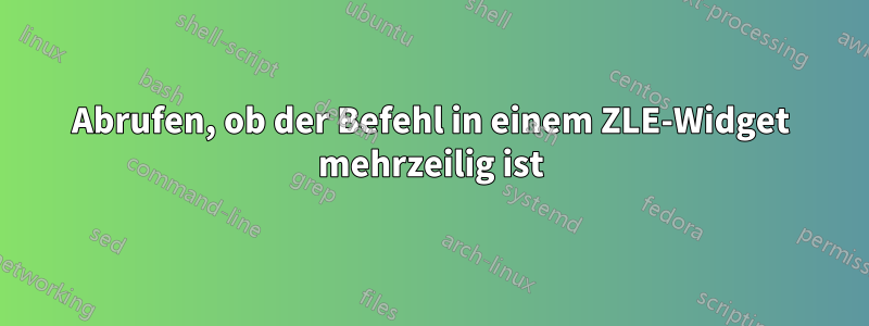Abrufen, ob der Befehl in einem ZLE-Widget mehrzeilig ist