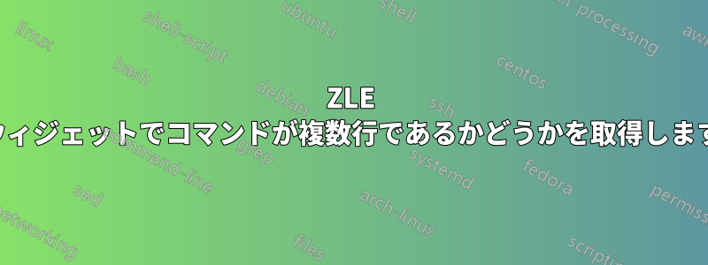 ZLE ウィジェットでコマンドが複数行であるかどうかを取得します