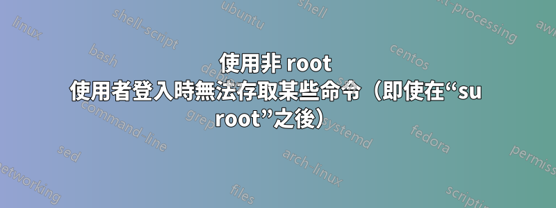 使用非 root 使用者登入時無法存取某些命令（即使在“su root”之後）