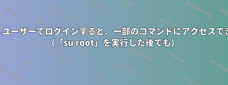 非ルートユーザーでログインすると、一部のコマンドにアクセスできません (「su root」を実行した後でも)