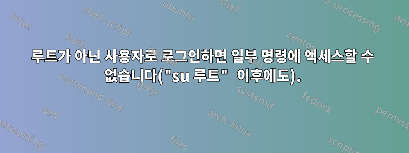 루트가 아닌 사용자로 로그인하면 일부 명령에 액세스할 수 없습니다("su 루트" 이후에도).