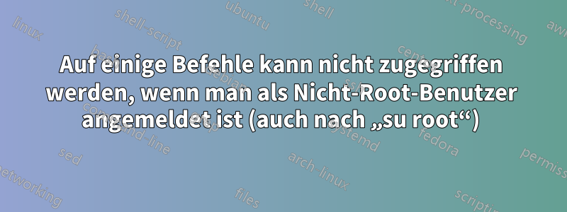 Auf einige Befehle kann nicht zugegriffen werden, wenn man als Nicht-Root-Benutzer angemeldet ist (auch nach „su root“)