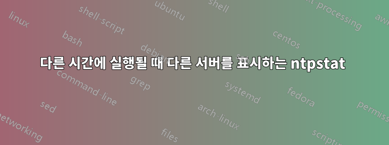 다른 시간에 실행될 때 다른 서버를 표시하는 ntpstat