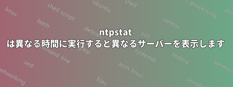 ntpstat は異なる時間に実行すると異なるサーバーを表示します