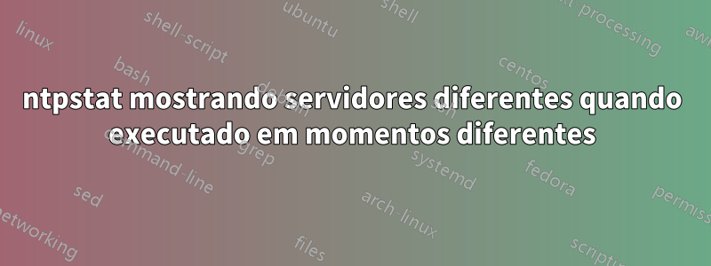 ntpstat mostrando servidores diferentes quando executado em momentos diferentes