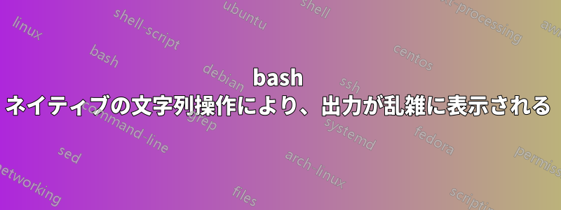 bash ネイティブの文字列操作により、出力が乱雑に表示される