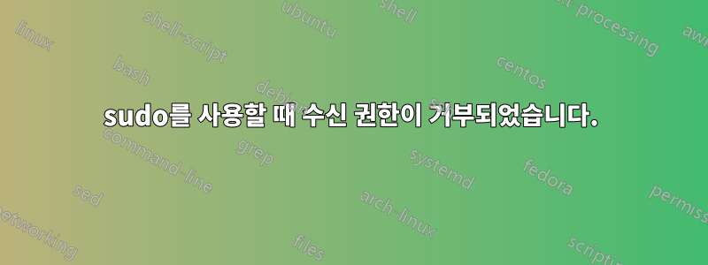 sudo를 사용할 때 수신 권한이 거부되었습니다.