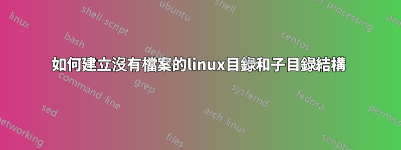 如何建立沒有檔案的linux目錄和子目錄結構