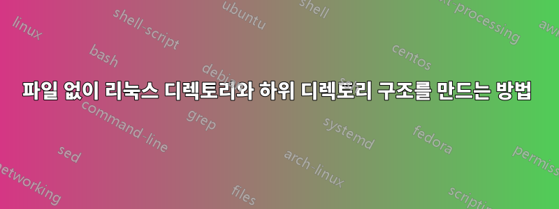 파일 없이 리눅스 디렉토리와 하위 디렉토리 구조를 만드는 방법