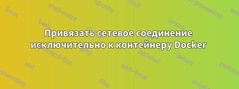 Привязать сетевое соединение исключительно к контейнеру Docker