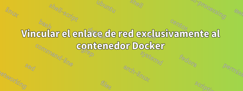 Vincular el enlace de red exclusivamente al contenedor Docker