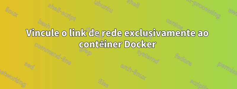 Vincule o link de rede exclusivamente ao contêiner Docker