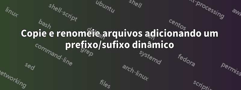 Copie e renomeie arquivos adicionando um prefixo/sufixo dinâmico