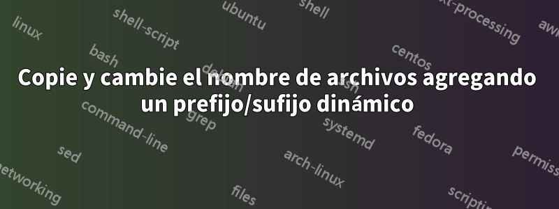 Copie y cambie el nombre de archivos agregando un prefijo/sufijo dinámico