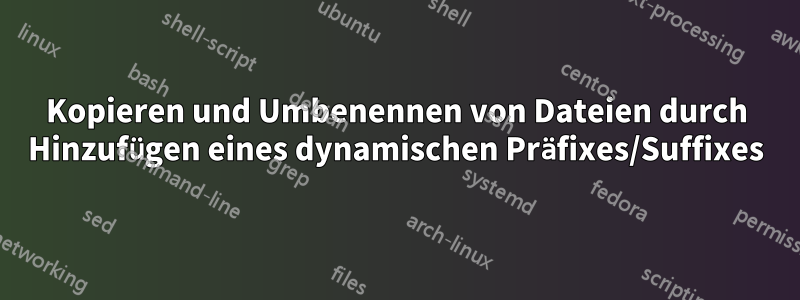 Kopieren und Umbenennen von Dateien durch Hinzufügen eines dynamischen Präfixes/Suffixes