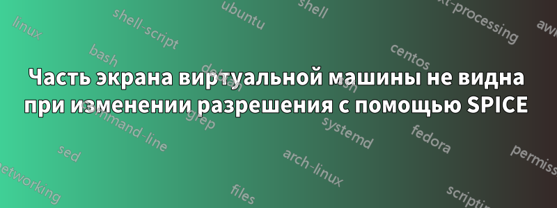 Часть экрана виртуальной машины не видна при изменении разрешения с помощью SPICE
