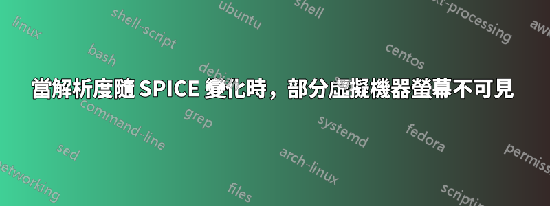 當解析度隨 SPICE 變化時，部分虛擬機器螢幕不可見
