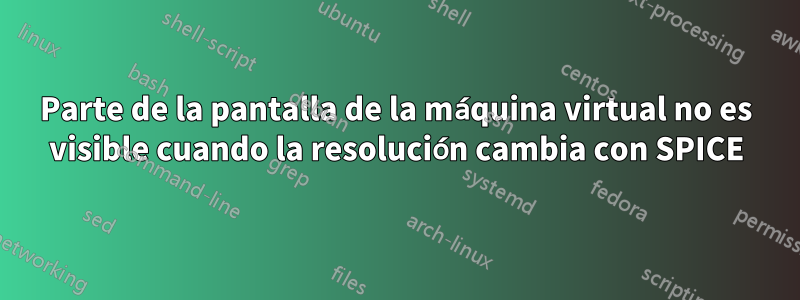 Parte de la pantalla de la máquina virtual no es visible cuando la resolución cambia con SPICE