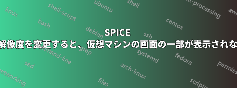 SPICE で解像度を変更すると、仮想マシンの画面の一部が表示されない